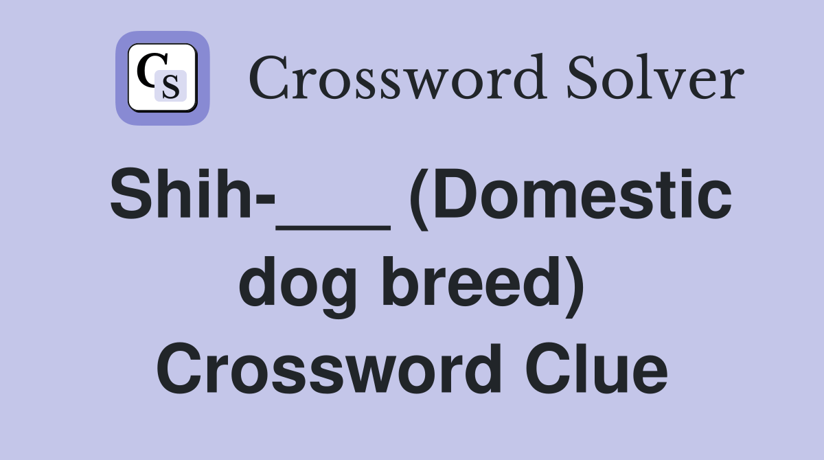 Shih___ (Domestic dog breed) Crossword Clue Answers Crossword Solver